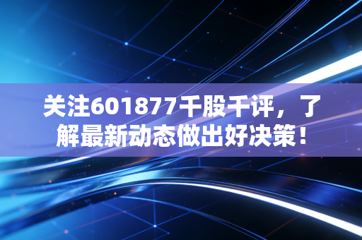 关注601877千股千评,了解最新动态做出好决策!