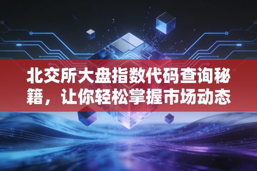 北交所大盘指数代码查询秘籍,让你轻松掌握市场动态!