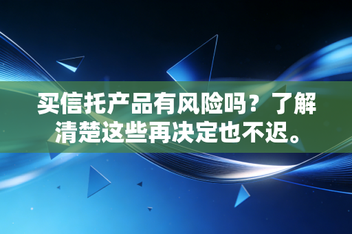 买信托产品有风险吗?了解清楚这些再决定也不迟。