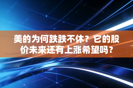 美的为何跌跌不休？它的股价未来还有上涨希望吗？