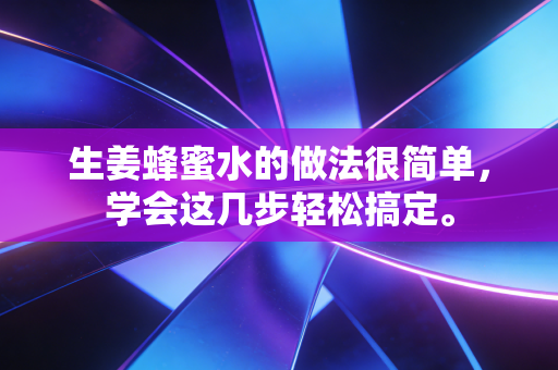 生姜蜂蜜水的做法很简单,学会这几步轻松搞定。