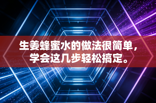 生姜蜂蜜水的做法很简单,学会这几步轻松搞定。