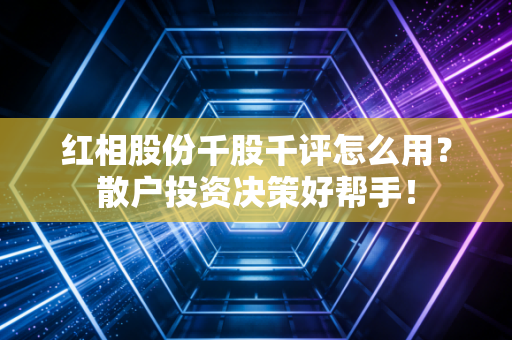 红相股份千股千评怎么用？散户投资决策好帮手！