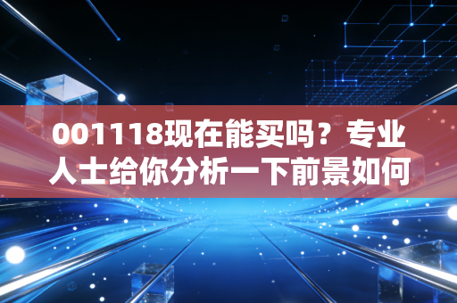 001118现在能买吗？专业人士给你分析一下前景如何