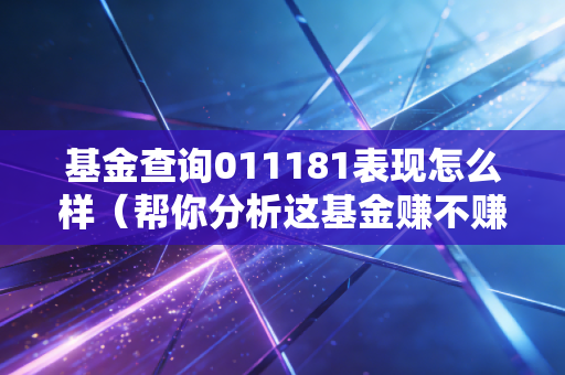 基金查询011181表现怎么样（帮你分析这基金赚不赚钱）