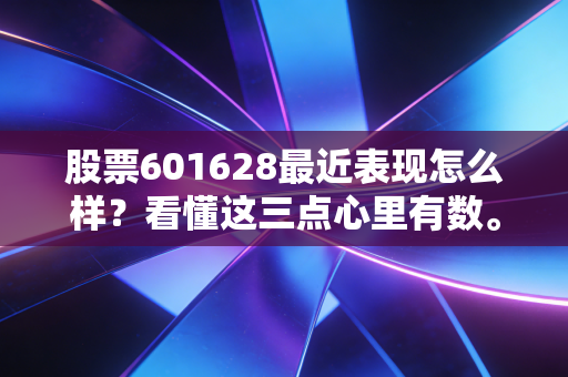 股票601628最近表现怎么样？看懂这三点心里有数。