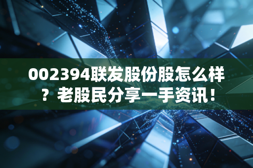 002394联发股份股怎么样？老股民分享一手资讯！