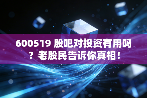 600519 股吧对投资有用吗？老股民告诉你真相！