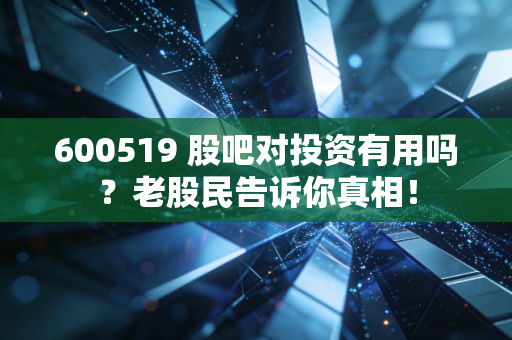 600519 股吧对投资有用吗？老股民告诉你真相！