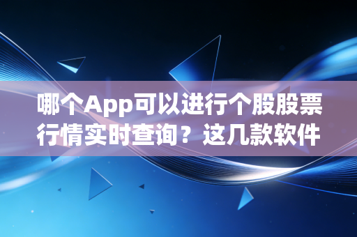 哪个App可以进行个股股票行情实时查询？这几款软件方便又好用！