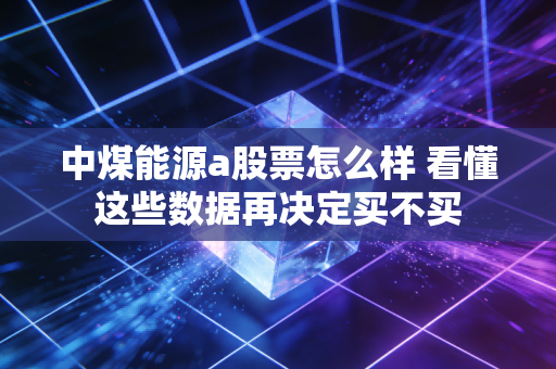 中煤能源a股票怎么样 看懂这些数据再决定买不买