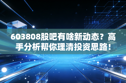 603808股吧有啥新动态?高手分析帮你理清投资思路!