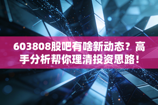603808股吧有啥新动态?高手分析帮你理清投资思路!