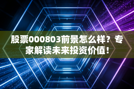 股票000803前景怎么样？专家解读未来投资价值！