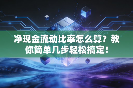 净现金流动比率怎么算?教你简单几步轻松搞定!