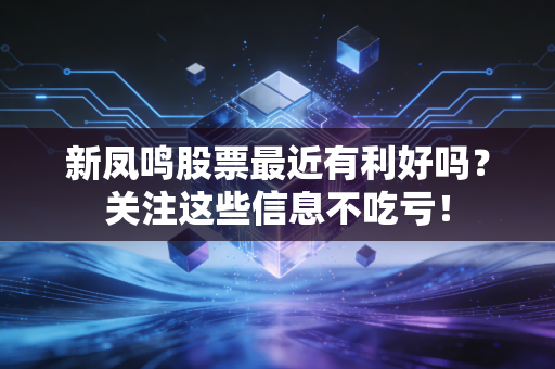 新凤鸣股票最近有利好吗？关注这些信息不吃亏！