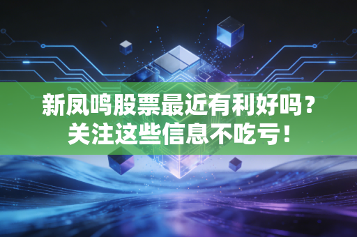 新凤鸣股票最近有利好吗？关注这些信息不吃亏！