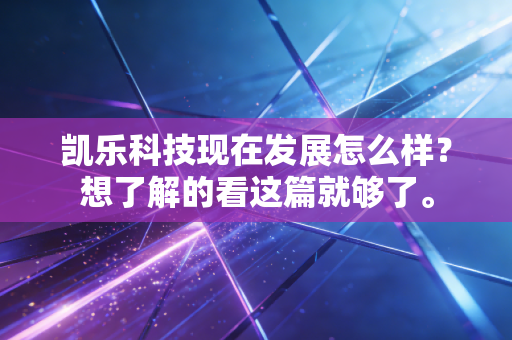 凯乐科技现在发展怎么样？想了解的看这篇就够了。