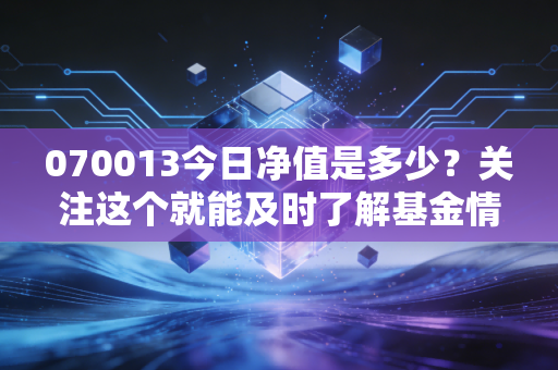 070013今日净值是多少？关注这个就能及时了解基金情况。