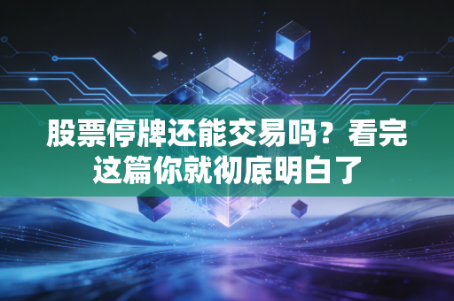 股票停牌还能交易吗？看完这篇你就彻底明白了