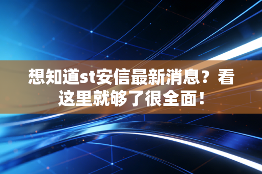 想知道st安信最新消息？看这里就够了很全面！