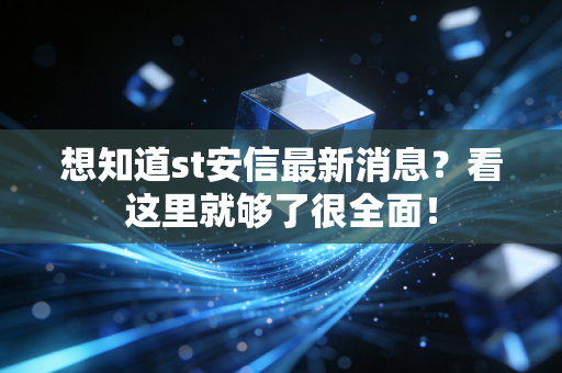 想知道st安信最新消息？看这里就够了很全面！