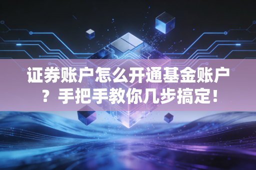 证券账户怎么开通基金账户？手把手教你几步搞定！