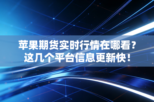 苹果期货实时行情在哪看？这几个平台信息更新快！