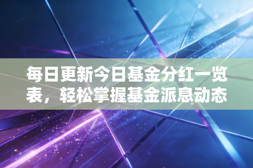 每日更新今日基金分红一览表，轻松掌握基金派息动态！