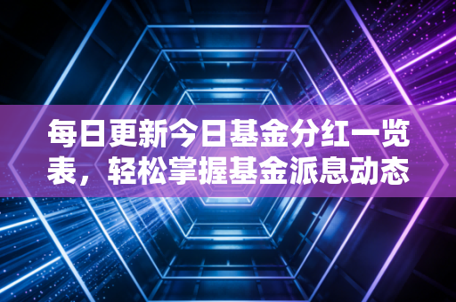 每日更新今日基金分红一览表，轻松掌握基金派息动态！