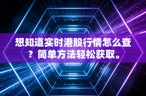 想知道实时港股行情怎么查？简单方法轻松获取。