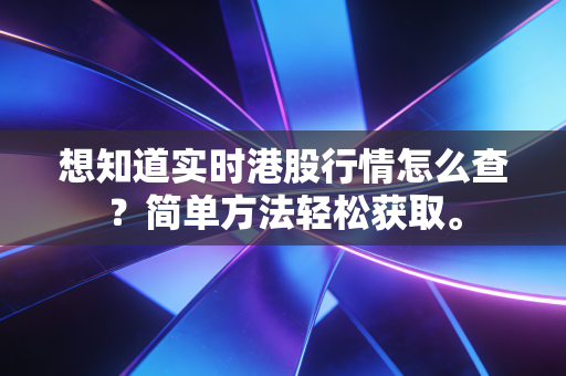 想知道实时港股行情怎么查？简单方法轻松获取。