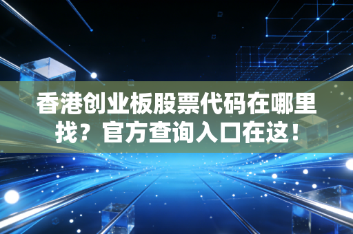 香港创业板股票代码在哪里找？官方查询入口在这！