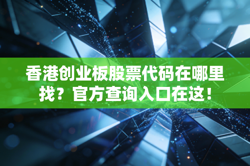 香港创业板股票代码在哪里找？官方查询入口在这！