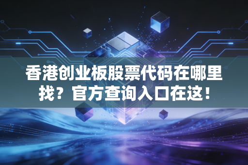 香港创业板股票代码在哪里找？官方查询入口在这！