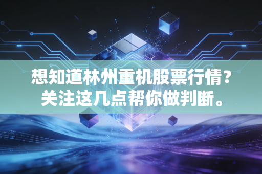 想知道林州重机股票行情？关注这几点帮你做判断。