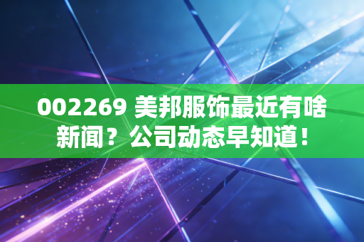 002269 美邦服饰最近有啥新闻？公司动态早知道！
