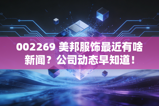 002269 美邦服饰最近有啥新闻？公司动态早知道！