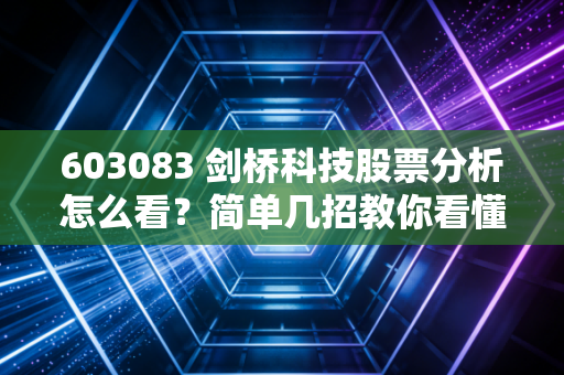 603083 剑桥科技股票分析怎么看?简单几招教你看懂!