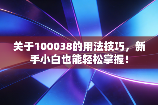 关于100038的用法技巧,新手小白也能轻松掌握!