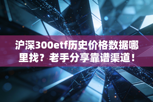 沪深300etf历史价格数据哪里找?老手分享靠谱渠道!
