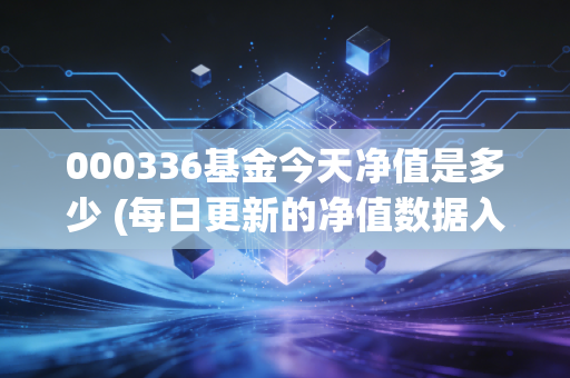 000336基金今天净值是多少 (每日更新的净值数据入口)