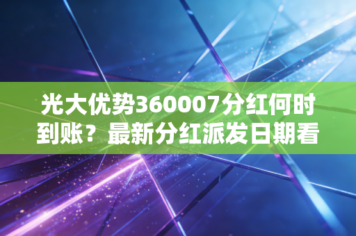 光大优势360007分红何时到账?最新分红派发日期看这里!