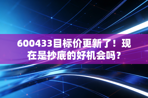 600433目标价更新了!现在是抄底的好机会吗?