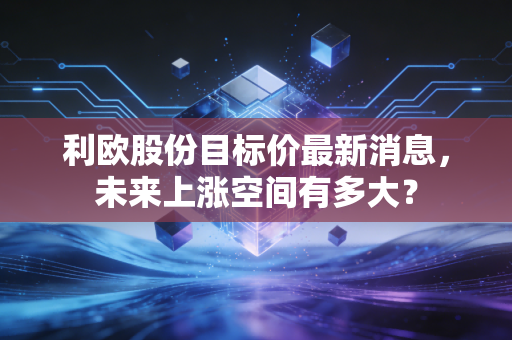 利欧股份目标价最新消息,未来上涨空间有多大?