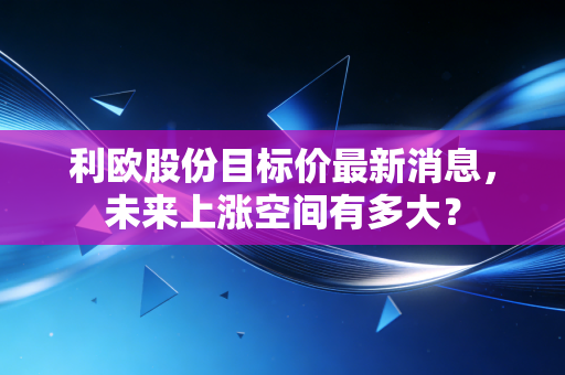 利欧股份目标价最新消息,未来上涨空间有多大?