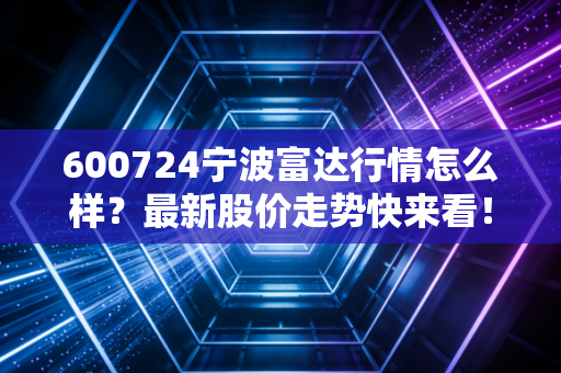 600724宁波富达行情怎么样?最新股价走势快来看!