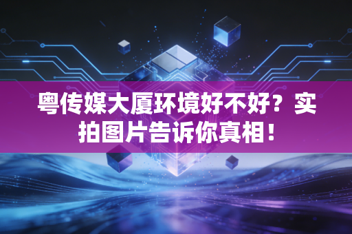 粤传媒大厦环境好不好?实拍图片告诉你真相!