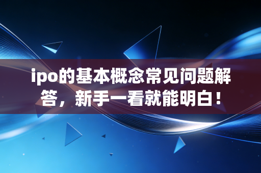 ipo的基本概念常见问题解答，新手一看就能明白！