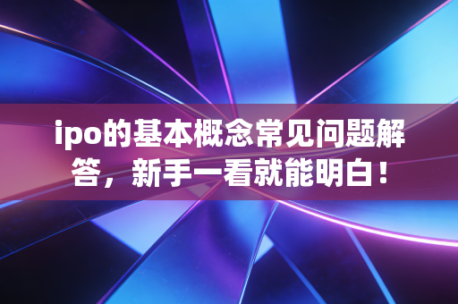 ipo的基本概念常见问题解答,新手一看就能明白!